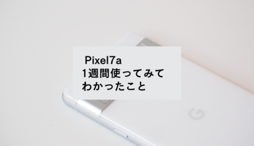 Pixel7aを1週間使用レビュー！実際の使用感や気になるところも正直にお伝えします。