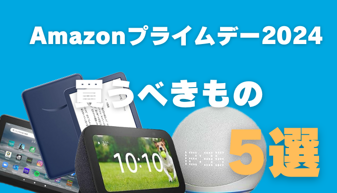 Amazonプライムデー2024で買うべきモノ5選